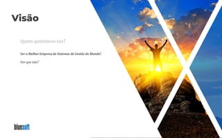 Visão
Quem queremos ser?
Ser a Melhor Empresa de Sistemas de Gestão do Mundo!
Por que não?
 