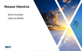 Nosso Mantra
Better Everyday
Cada vez Melhor
 