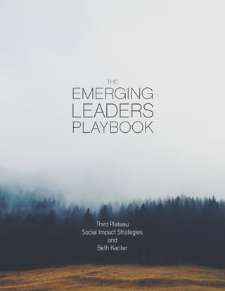 1
Third Plateau Social
Impact Strategies
and
Beth Kanter
EMERGING
LEADERS
PLAYBOOK
THE
Third Plateau
Social Impact Strategies
and
Beth Kanter
EMERGING
LEADERS
PLAYBOOK
THE
 