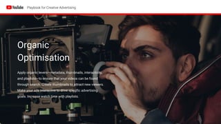 Organic
Optimisation
Apply organic levers—metadata, thumbnails, interactivity,
and playlists—to ensure that your videos can be found
through search. Create thumbnails to attract new viewers.
Make your ads interactive to drive specific advertising
goals. Increase watch time with playlists.
 