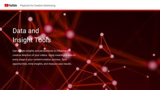 Data and
Insight Tools
Use Google insights and perspectives to influence the
creative direction of your videos. Apply meaningful data to
every stage in your content-creation process. Spot
opportunities, mine insights, and measure your results.
 