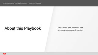 SECTION ONE
About this Playbook There’s a lot of great content out there.
So, how can your video grab attention?
 