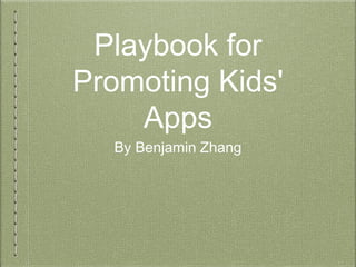 Playbook for
Promoting Kids'
Apps
By Benjamin Zhang

 