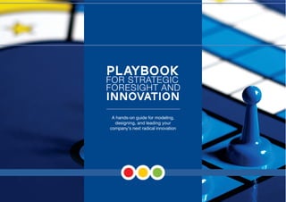 1
A hands-on guide for modeling,
designing, and leading your
company's next radical innovation
Playbook
FOR STRATEGIC
FORESIGHT AND
Innovation
EXCERPT
 