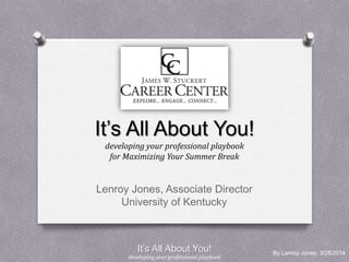 By Lenroy Jones, 3/28/2014
It’s All About You!
developing your professional playbook
for Maximizing Your Summer Break
Lenroy Jones, Associate Director
University of Kentucky
It’s All About You!
developing your professional playbook
 
