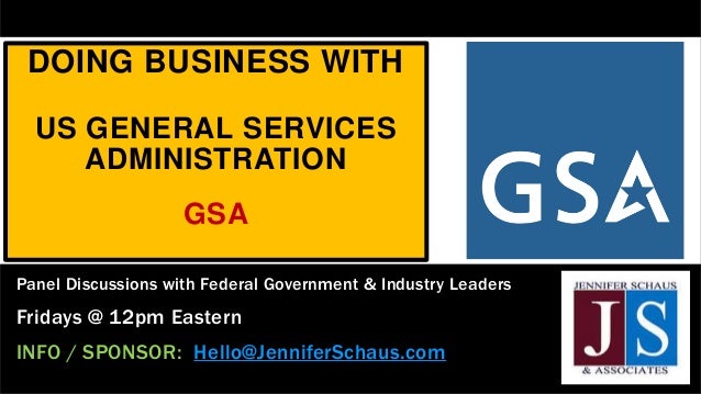 DOING BUSINESS WITH
US GENERAL SERVICES
ADMINISTRATION
GSA
Panel Discussions with Federal Government & Industry Leaders
Fridays @ 12pm Eastern
INFO / SPONSOR: Hello@JenniferSchaus.com
 