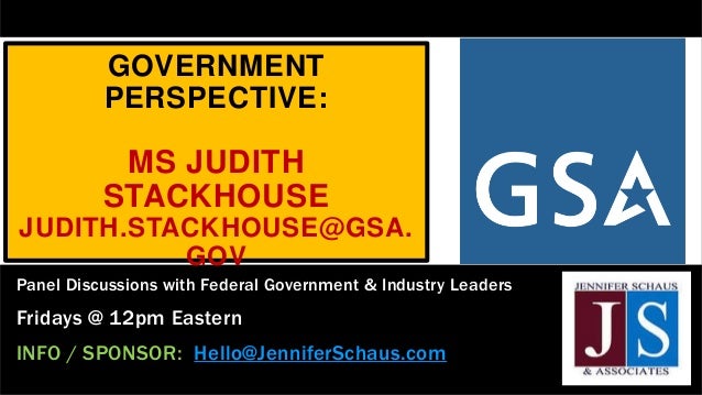 GOVERNMENT
PERSPECTIVE:
MS JUDITH
STACKHOUSE
JUDITH.STACKHOUSE@GSA.
GOV
Panel Discussions with Federal Government & Industry Leaders
Fridays @ 12pm Eastern
INFO / SPONSOR: Hello@JenniferSchaus.com
 