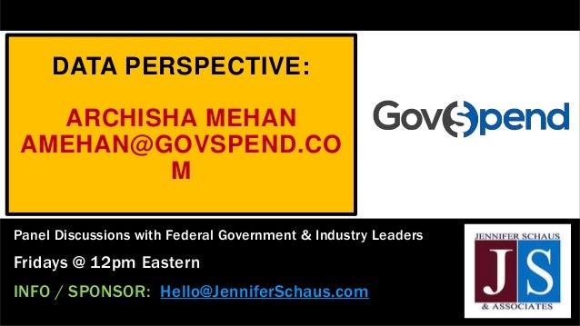 DATA PERSPECTIVE:
ARCHISHA MEHAN
AMEHAN@GOVSPEND.CO
M
Panel Discussions with Federal Government & Industry Leaders
Fridays @ 12pm Eastern
INFO / SPONSOR: Hello@JenniferSchaus.com
 