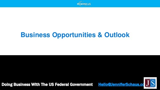 Doing Business With The US Federal Government Hello@JenniferSchaus.com
Business Opportunities & Outlook
 