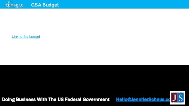 Doing Business With The US Federal Government Hello@JenniferSchaus.com
GSA Budget
Link to the budget
 