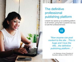LinkedIn has opened up our publishing platform to all members, giving them a powerful new way to build their professional ...