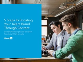 5 Steps to Boosting 
Your Talent Brand 
Through Content 
Content Marketing Guide for Talent 
Acquisition Professionals 
 