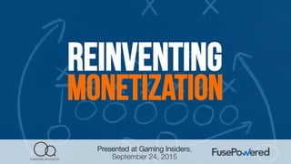Reinventing
monetization
Presented at Gaming Insiders,
September 24, 2015
 