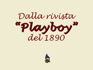 Dalla rivista
“Playboy”“Playboy”
del 1890
 