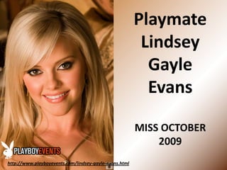 Playmate Lindsey Gayle EvansMISS OCTOBER 2009 http://www.playboyevents.com/lindsey-gayle-evans.html 