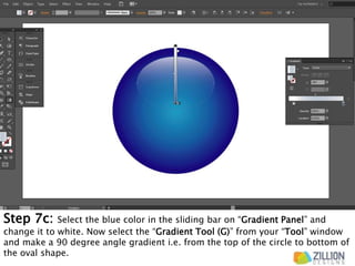 Step 7c: Select the blue color in the sliding bar on “Gradient Panel” and
change it to white. Now select the “Gradient Tool (G)” from your “Tool” window
and make a 90 degree angle gradient i.e. from the top of the circle to bottom of
the oval shape.
 