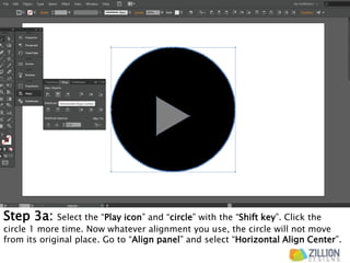 Step 3a: Select the “Play icon” and “circle” with the “Shift key”. Click the
circle 1 more time. Now whatever alignment you use, the circle will not move
from its original place. Go to “Align panel” and select “Horizontal Align Center”.
 