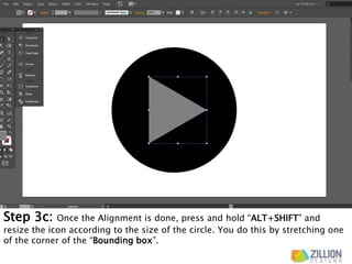 Step 3c: Once the Alignment is done, press and hold “ALT+SHIFT” and
resize the icon according to the size of the circle. You do this by stretching one
of the corner of the “Bounding box”.
 