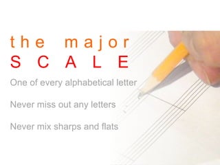 t h e m a j o r
S C A L E
One of every alphabetical letter
Never miss out any letters
Never mix sharps and flats
 
