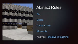 Abstact Rules
Go
Chess
Candy Crush
Monopoly
Analysis - effective in teaching
 