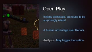 Open Play
Initiatly dismissed, but found to be
surprisingly useful
A human advantage over Robots
Analysis - May trigger Innovation
 