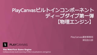 The Web-First Game Engine
Collaboratively build stunning HTML5 visualizations and games
PlayCanvas運営事務局
津田良太郎
 