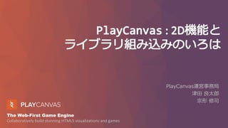 The Web-First Game Engine
Collaboratively build stunning HTML5 visualizations and games
PlayCanvas運営事務局
津田 良太郎
宗形 修司
 