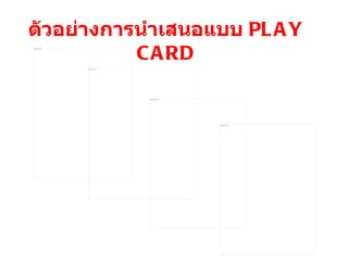 ตัวอย่างการนำเสนอแบบ  PLAY CARD 