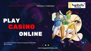 ALL IN ONE FANTASY AFFILIATE, BONUSES AND MORE.
BEST IN INDIA.
PLAY
CASINO
www.topgullyfantasy.com
TOP GULLY FANTASY!
ONLINE
 
