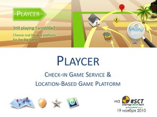 PLAYCER
   CHECK-IN GAME SERVICE &
LOCATION-BASED GAME PLATFORM

                         на

                          19 ноября 2010
 