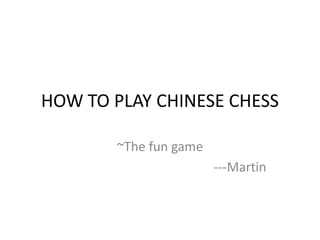 HOW TO PLAY CHINESE CHESS ~The fun game 					---Martin 