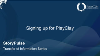 www.focalcxm.com
StoryPulse
Transfer of Information Series
Signing up for PlayClay
 