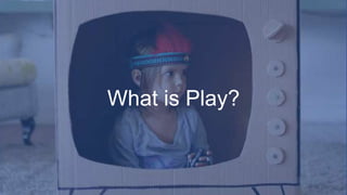 What is Play?
 