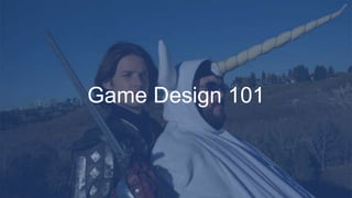 Game Design 101
 