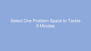 Select One Problem Space to Tackle
5 Minutes
 