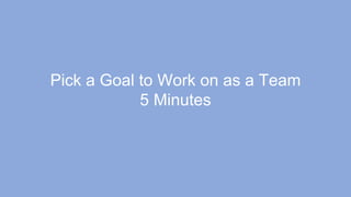 Pick a Goal to Work on as a Team
5 Minutes
 