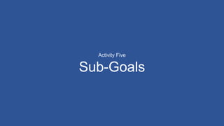 Activity Five
Sub-Goals
 