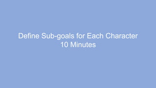 Define Sub-goals for Each Character
10 Minutes
 