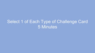 Select 1 of Each Type of Challenge Card
5 Minutes
 