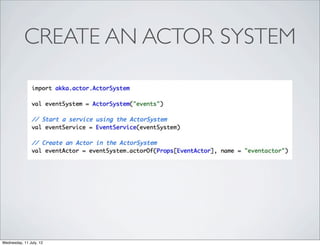 CREATE AN ACTOR SYSTEM




Wednesday, 11 July, 12
 