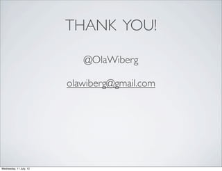 THANK YOU!

                            @OlaWiberg

                         olawiberg@gmail.com




Wednesday, 11 July, 12
 