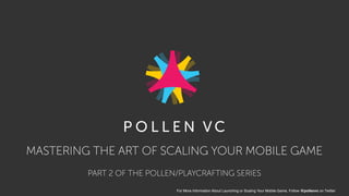 MASTERING THE ART OF SCALING YOUR MOBILE GAME
For More Information About Launching or Scaling Your Mobile Game, Follow @pollenvc on Twitter
PART 2 OF THE POLLEN/PLAYCRAFTING SERIES
 