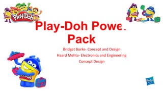 Play-Doh Power
Pack
Bridget Burke- Concept and Design
Haard Mehta- Electronics and Engineering
Concept Design
 