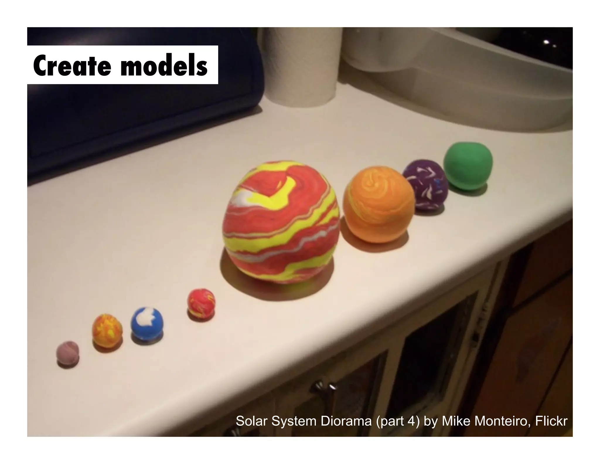 Create models

Solar System Diorama (part 4) by Mike Monteiro, Flickr

 