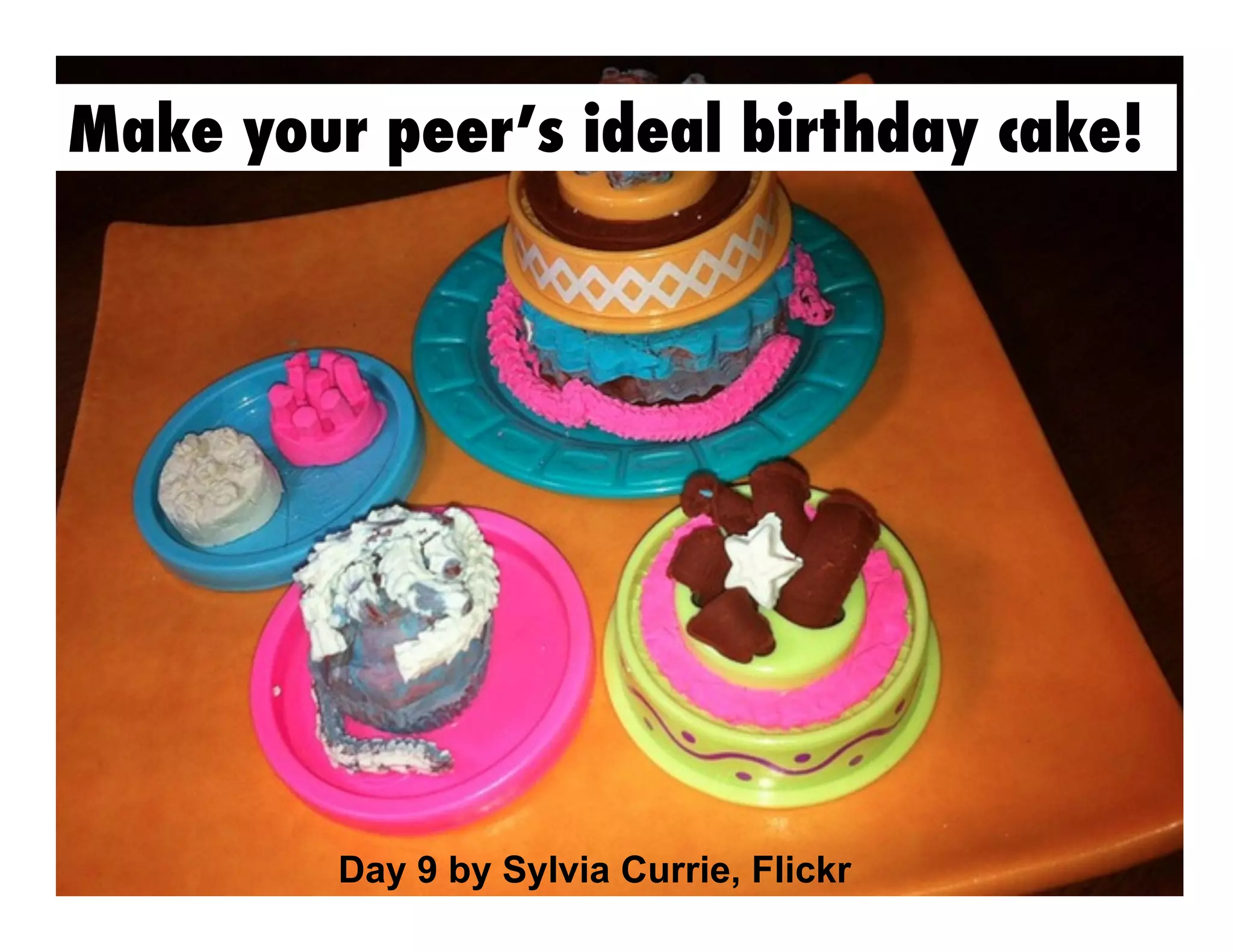 Make your peer’s ideal birthday cake!

Day 9 by Sylvia Currie, Flickr

 