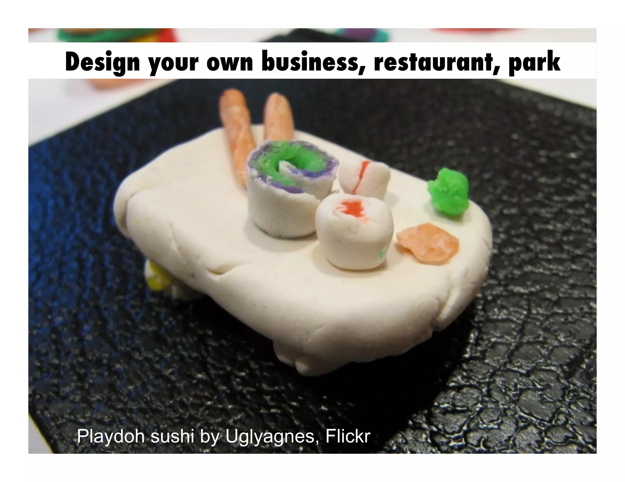 Design your own business, restaurant, park

Playdoh sushi by Uglyagnes, Flickr

 
