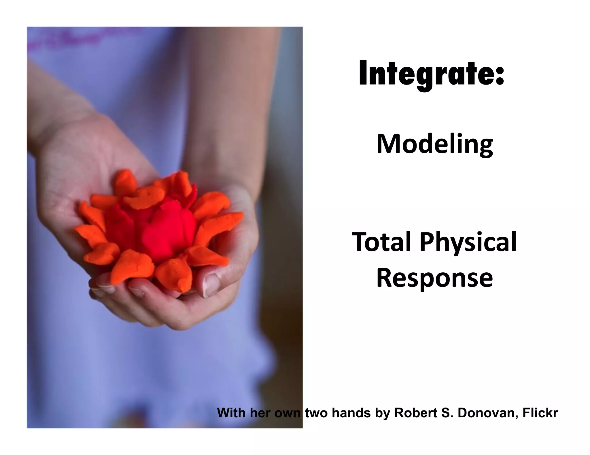 Integrate:
Modeling	
  
Total	
  Physical	
  
Response	
  

With her own two hands by Robert S. Donovan, Flickr

 