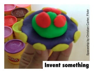 Invent something

Spaceship by Christian Carter, Flickr

 