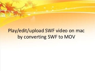 Play/edit/upload SWF video on mac
by converting SWF to MOV

 