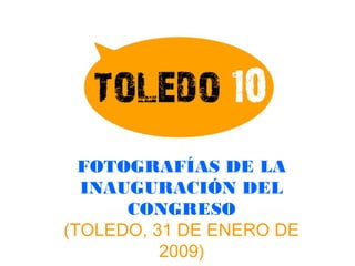 FOTOGRAFÍAS DE LA
INAUGURACIÓN DEL
CONGRESO
(TOLEDO, 31 DE ENERO DE
2009)
 